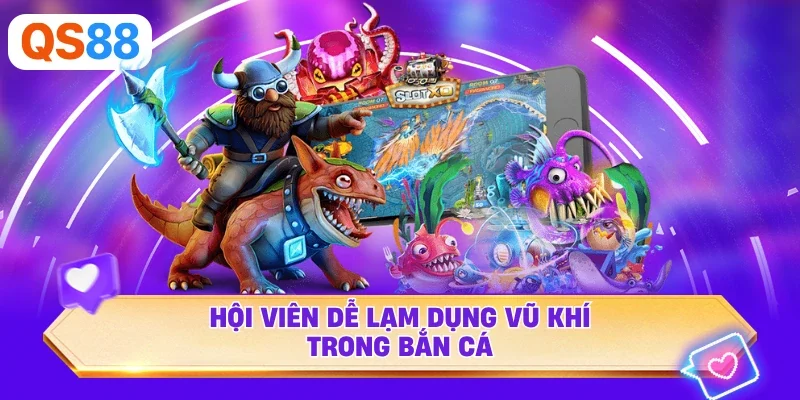 Hội viên dễ lạm dụng vũ khí trong bắn cá