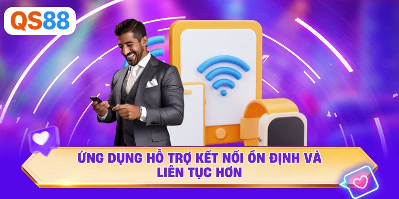 Ứng dụng hỗ trợ kết nối ổn định và liên tục hơn